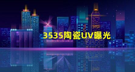 3535陶瓷UV曝光燈珠：給您安全耐用的UV曝光效果