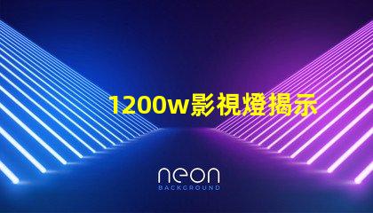 1200w影視燈揭示1200w影視燈的真實亮度與應(yīng)用