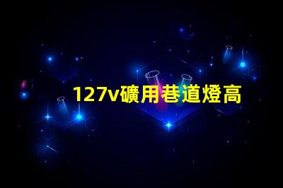 127v礦用巷道燈高效能照明解決方案的最佳選擇