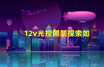 12v光控開關探索如何提升照明自動化效率