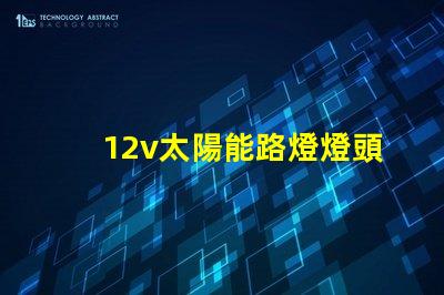 12v太陽能路燈燈頭高效能照明解決方案,您準(zhǔn)備好了嗎