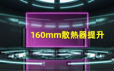 160mm散熱器提升LED散熱效率的關鍵