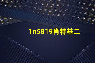 1n5819肖特基二極管高效能與熱穩(wěn)定性的完美結(jié)合