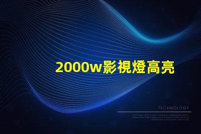 2000w影視燈高亮度照明解決方案,助您提升拍攝效果