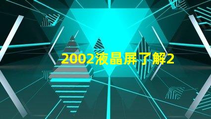 2002液晶屏了解2002液晶技術(shù)的最新發(fā)展