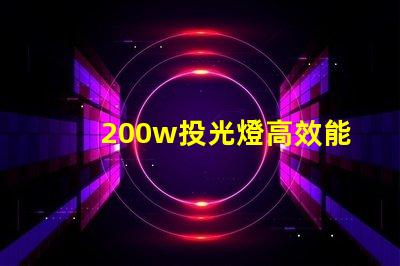 200w投光燈高效能照明解決方案,如何選擇合適的投光燈