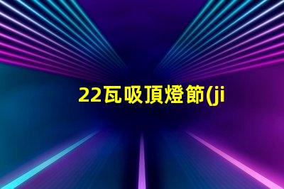 22瓦吸頂燈節(jié)能與亮度的最佳選擇,你了解嗎