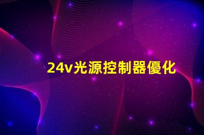 24v光源控制器優化照明效果的關鍵技術