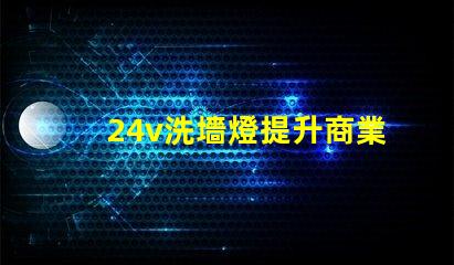 24v洗墻燈提升商業空間氛圍的完美選擇