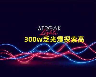 300w泛光燈探索高效照明解決方案的潛力