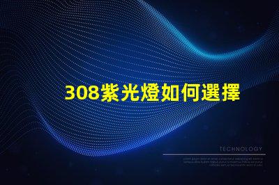 308紫光燈如何選擇高效的308紫光燈解決方案