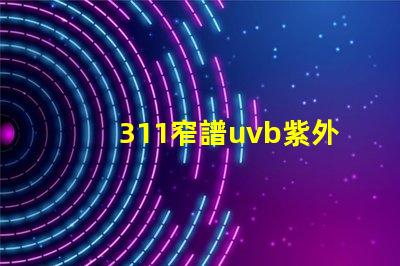 311窄譜uvb紫外線揭開其在皮膚治療中的神秘面紗