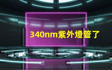 340nm紫外燈管了解340nm紫外燈管的應(yīng)用與優(yōu)勢(shì)