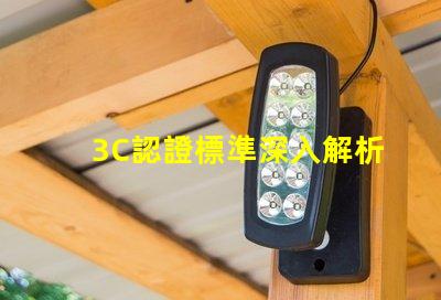 3C認證標準深入解析3C認證的必要性與影響力