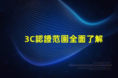 3C認證范圍全面了解3C認證的適用產品和要求