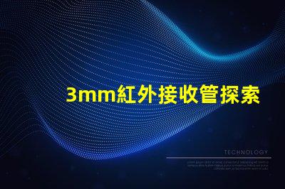 3mm紅外接收管探索其在智能設備中的關鍵應用