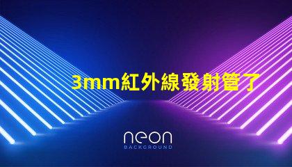 3mm紅外線發射管了解其應用與技術優勢