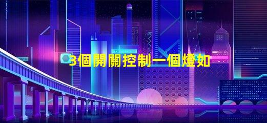 3個開關控制一個燈如何實現多點控制的最佳方案
