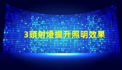 3頭射燈提升照明效果的秘密武器是什么