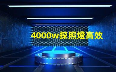 4000w探照燈高效能照明解決方案的最佳選擇