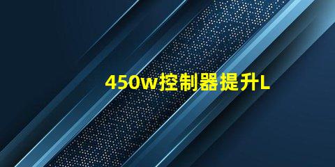 450w控制器提升LED亮度與效率的關鍵設備