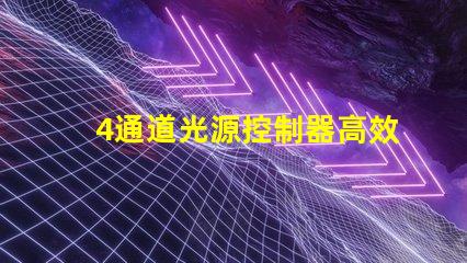 4通道光源控制器高效能照明解決方案的關鍵
