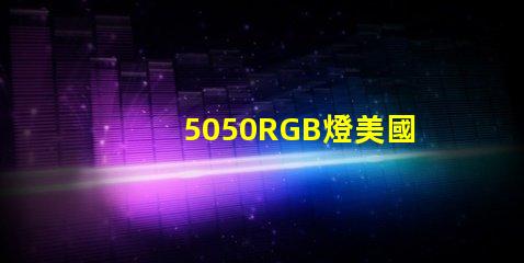 5050RGB燈美國專利價值鏈深度解析,美國專利如何提升5050RGB燈的市場競爭力