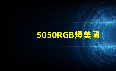5050RGB燈美國專利市場前景解析