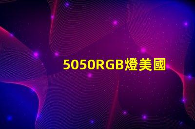 5050RGB燈美國專利市場增長潛力分析
