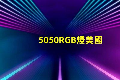5050RGB燈美國專利認證標準詳解