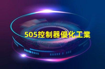 505控制器優化工業自動化的新選擇,您準備好了嗎