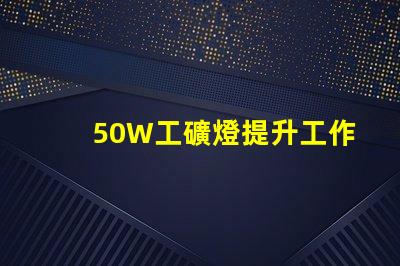 50W工礦燈提升工作效率的照明解決方案