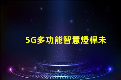 5G多功能智慧燈桿未來城市的照明與連接解決方案