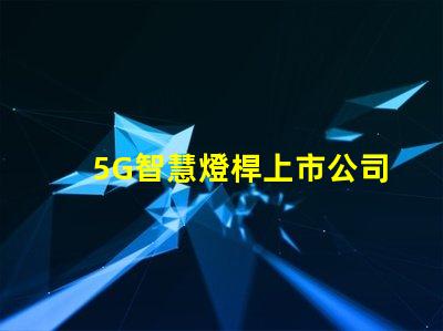 5G智慧燈桿上市公司探索未來城市照明的創(chuàng)新先鋒