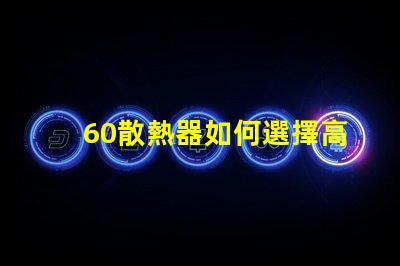 60散熱器如何選擇高效能散熱解決方案