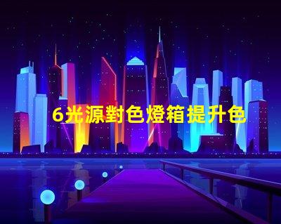 6光源對色燈箱提升色彩準確度的必備工具嗎