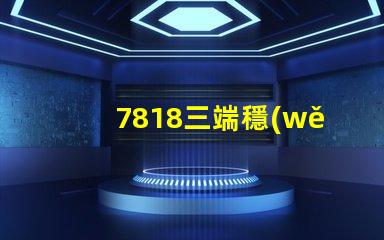 7818三端穩(wěn)壓管參數(shù)深入解析7818穩(wěn)壓性能與應(yīng)用場景