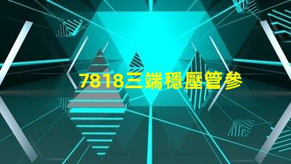 7818三端穩壓管參數深入解析7818穩壓性能與應用場景