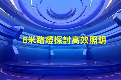 8米路燈探討高效照明解決方案的關(guān)鍵選擇