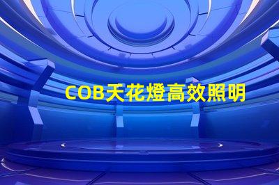 COB天花燈高效照明解決方案的強(qiáng)勁選擇