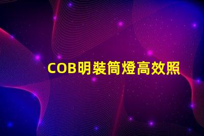 COB明裝筒燈高效照明解決方案的選擇,你準備好了嗎