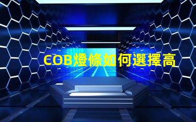 COB燈條如何選擇高效的COB燈條以提升照明效果