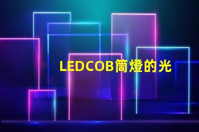 LEDCOB筒燈的光效真的有那么好嗎探索LEDCOB筒燈的真實亮度與節能效果
