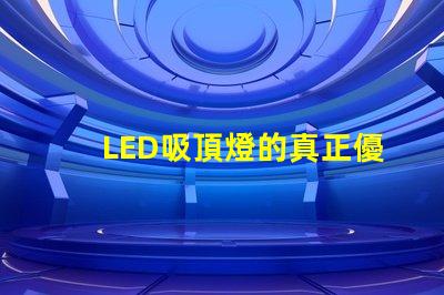 LED吸頂燈的真正優勢是什么揭示高效照明的秘密