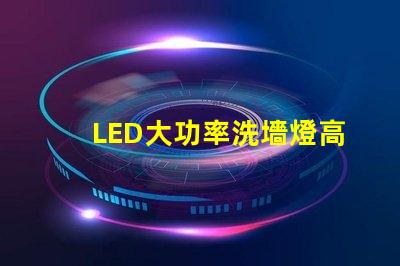 LED大功率洗墻燈高效照明解決方案,提升空間氛圍的秘密