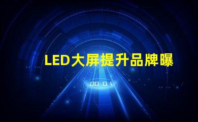 LED大屏提升品牌曝光率的最佳選擇