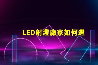 LED射燈廠家如何選擇最優(yōu)質的LED射燈供應商
