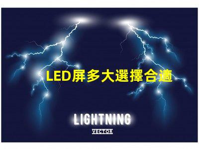 LED屏多大選擇合適LED屏尺寸的關鍵要素是什么
