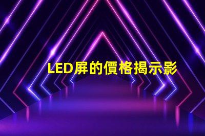 LED屏的價格揭示影響LED屏成本的關鍵因素