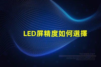 LED屏精度如何選擇適合您需求的LED屏精度